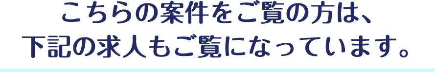 こちらの案件をご覧の方は、下記の求人もご覧になっています。